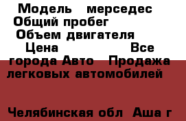  › Модель ­ мерседес › Общий пробег ­ 337 000 › Объем двигателя ­ 2 › Цена ­ 1 700 000 - Все города Авто » Продажа легковых автомобилей   . Челябинская обл.,Аша г.